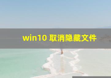 win10 取消隐藏文件